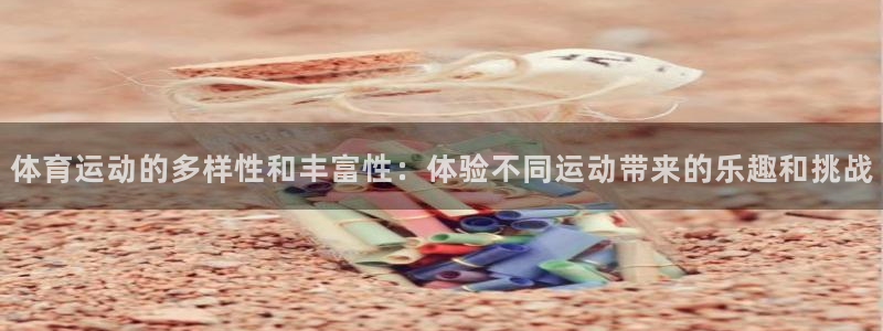 体育运动的多样性和丰富性：体验不同运动带来的乐趣和挑战