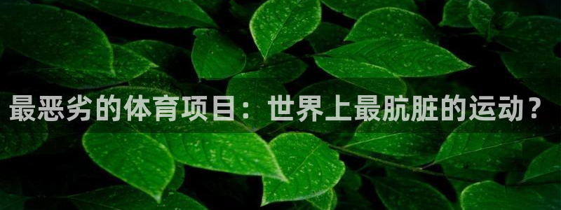 最恶劣的体育项目：世界上最肮脏的运动？